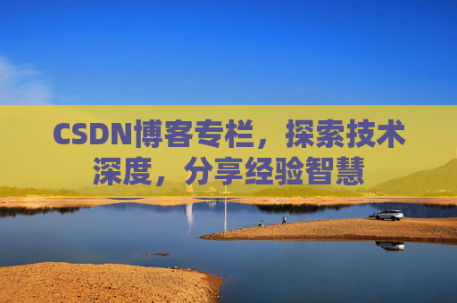 CSDN博客专栏,探索技术深度,分享经验智慧 CSDN博客专栏,探索技术深度,分享经验智慧